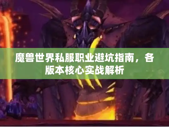 魔兽世界私服职业避坑指南，各版本核心实战解析