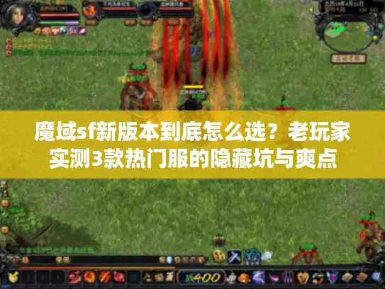 魔域sf新版本到底怎么选？老玩家实测3款热门服的隐藏坑与爽点