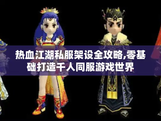 热血江湖私服架设全攻略,零基础打造千人同服游戏世界