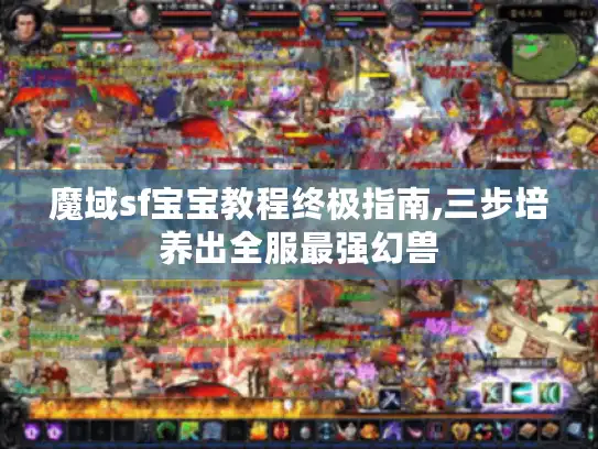 魔域sf宝宝教程终极指南,三步培养出全服最强幻兽 魔域sf宝宝教程终极指南,三步培养出全服最强幻兽