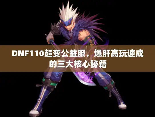 DNF110超变公益服，爆肝高玩速成的三大核心秘籍
