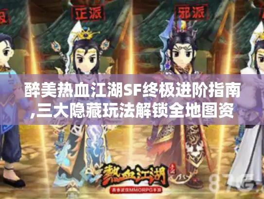 醉美热血江湖SF终极进阶指南,三大隐藏玩法解锁全地图资源 醉美热血江湖SF终极进阶指南,三大隐藏玩法解锁全地图资源