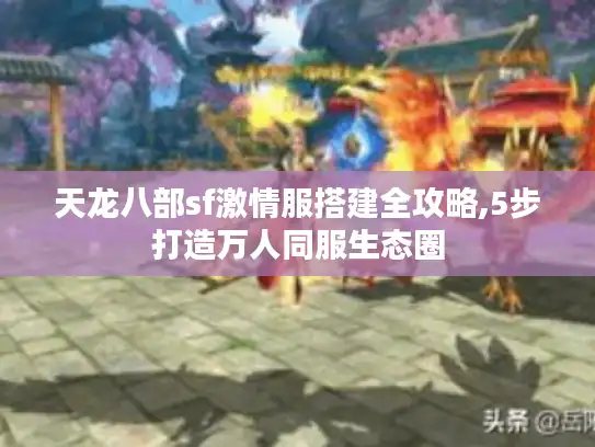 天龙八部sf激情服搭建全攻略,5步打造万人同服生态圈