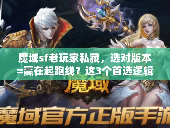 魔域sf老玩家私藏，选对版本=赢在起跑线？这3个首选逻辑90%的人没搞懂