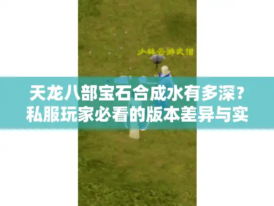 天龙八部宝石合成水有多深?私服玩家必看的版本差异与实战避坑技巧 天龙八部宝石合成水有多深?私服玩家必看的版本差异与实战避坑技巧