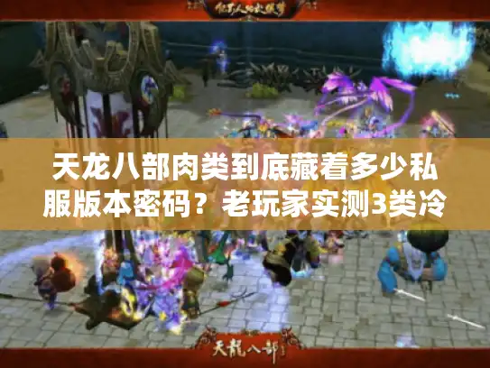 天龙八部肉类到底藏着多少私服版本密码?老玩家实测3类冷门肉的隐藏收益 天龙八部肉类到底藏着多少私服版本密码?老玩家实测3类冷门肉的隐藏收益