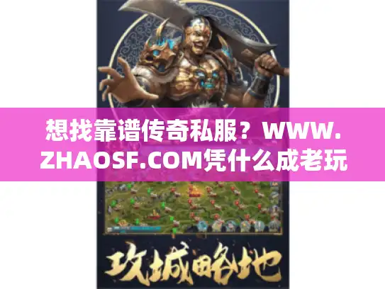 想找靠谱传奇私服？WWW.ZHAOSF.COM凭什么成老玩家私藏的版本攻略「活字典」