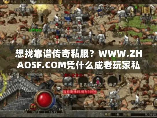 想找靠谱传奇私服？WWW.ZHAOSF.COM凭什么成老玩家私藏的版本攻略「活字典」