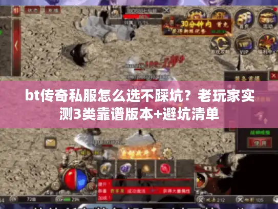 bt传奇私服怎么选不踩坑？老玩家实测3类靠谱版本+避坑清单