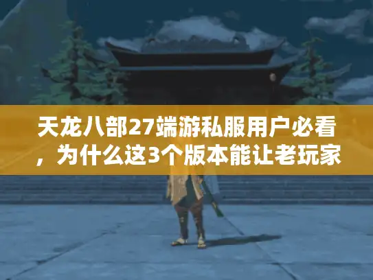 天龙八部27端游私服用户必看，为什么这3个版本能让老玩家找回当年的热血？