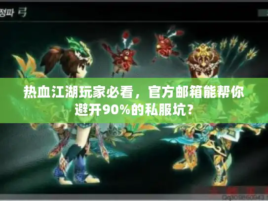 热血江湖玩家必看，官方邮箱能帮你避开90%的私服坑？