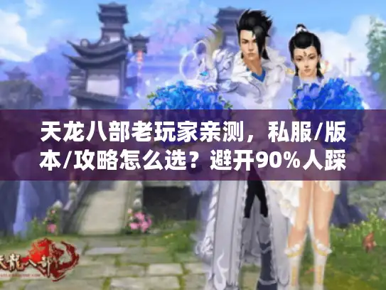 天龙八部老玩家亲测，私服/版本/攻略怎么选？避开90%人踩的坑