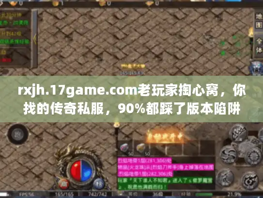 rxjh.17game.com老玩家掏心窝,你找的传奇私服,90%都踩了版本陷阱 rxjh.17game.com老玩家掏心窝,你找的传奇私服,90%都踩了版本陷阱