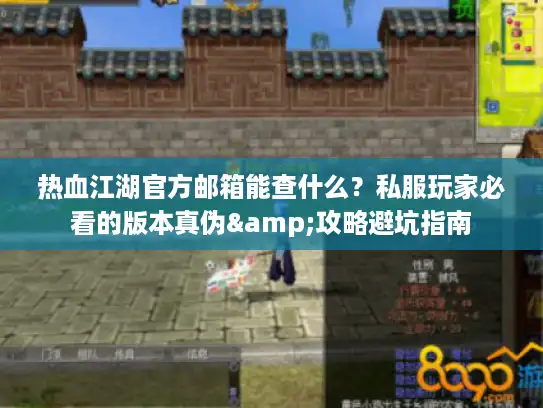 热血江湖官方邮箱能查什么？私服玩家必看的版本真伪&攻略避坑指南