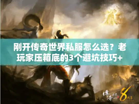 刚开传奇世界私服怎么选？老玩家压箱底的3个避坑技巧+1个必试新服