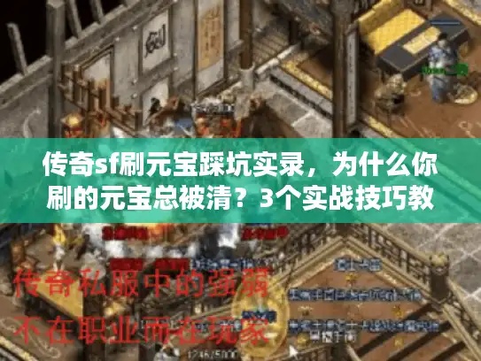 传奇sf刷元宝踩坑实录，为什么你刷的元宝总被清？3个实战技巧教你稳拿资源