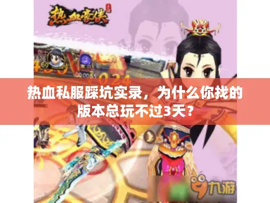 热血私服踩坑实录，为什么你找的版本总玩不过3天？