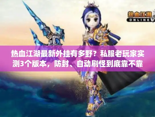 热血江湖最新外挂有多野？私服老玩家实测3个版本，防封、自动刷怪到底靠不靠谱