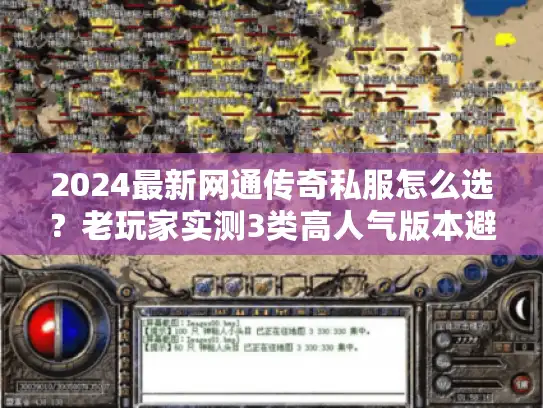 2024最新网通传奇私服怎么选?老玩家实测3类高人气版本避坑指南 2024最新网通传奇私服怎么选?老玩家实测3类高人气版本避坑指南