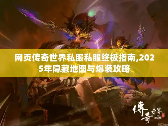 网页传奇世界私服私服终极指南,2025年隐藏地图与爆装攻略