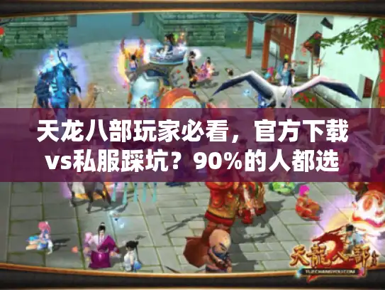 天龙八部玩家必看，官方下载vs私服踩坑？90%的人都选错了版本！