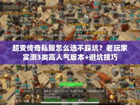 超变传奇私服怎么选不踩坑？老玩家实测3类高人气版本+避坑技巧