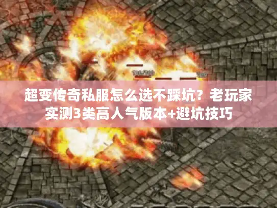 超变传奇私服怎么选不踩坑？老玩家实测3类高人气版本+避坑技巧