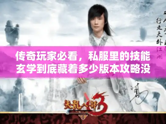 传奇玩家必看，私服里的技能玄学到底藏着多少版本攻略没说透的门道？