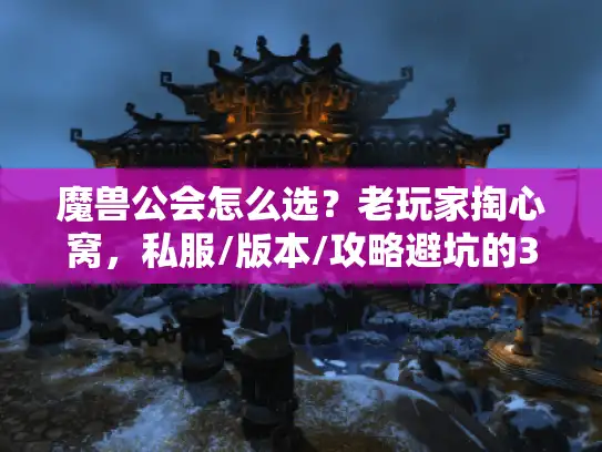 魔兽公会怎么选？老玩家掏心窝，私服/版本/攻略避坑的3个隐藏逻辑