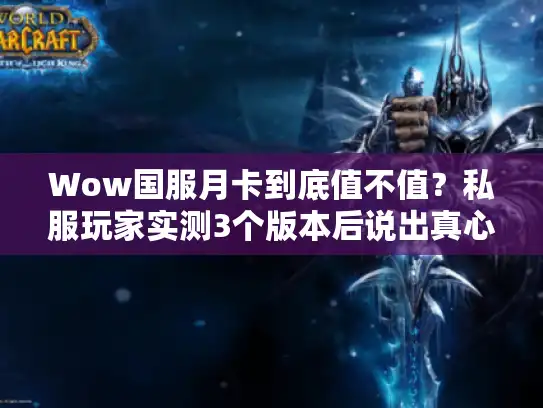 Wow国服月卡到底值不值?私服玩家实测3个版本后说出真心话 Wow国服月卡到底值不值?私服玩家实测3个版本后说出真心话