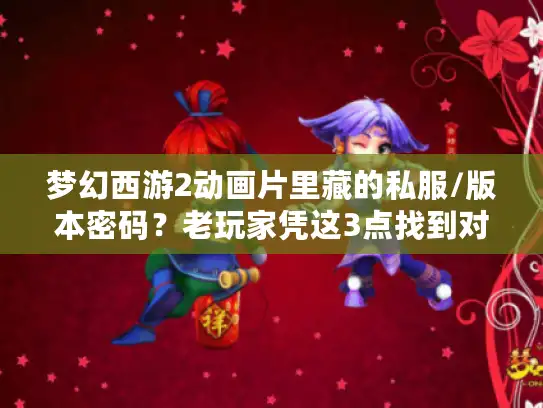 梦幻西游2动画片里藏的私服/版本密码?老玩家凭这3点找到对味的玩 梦幻西游2动画片里藏的私服/版本密码?老玩家凭这3点找到对味的玩