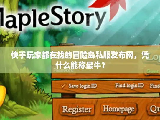 快手玩家都在找的冒险岛私服发布网，凭什么能称最牛？