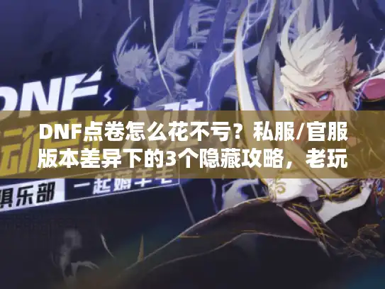 DNF点卷怎么花不亏？私服/官服版本差异下的3个隐藏攻略，老玩家都在偷偷用