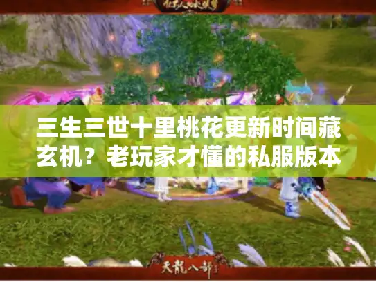 三生三世十里桃花更新时间藏玄机？老玩家才懂的私服版本选择套路