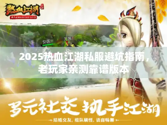 2025热血江湖私服避坑指南,老玩家亲测靠谱版本 2025热血江湖私服避坑指南,老玩家亲测靠谱版本