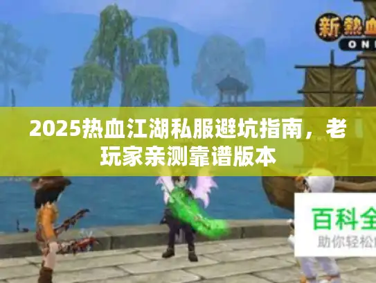 2025热血江湖私服避坑指南,老玩家亲测靠谱版本 2025热血江湖私服避坑指南,老玩家亲测靠谱版本