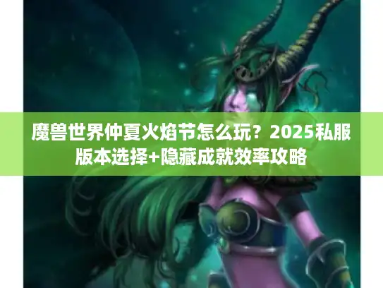 魔兽世界仲夏火焰节怎么玩？2025私服版本选择+隐藏成就效率攻略