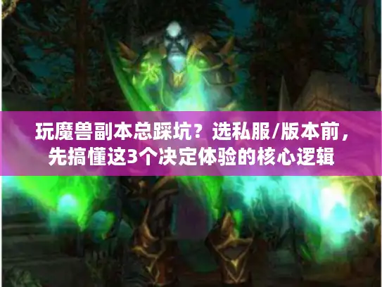 玩魔兽副本总踩坑？选私服/版本前，先搞懂这3个决定体验的核心逻辑