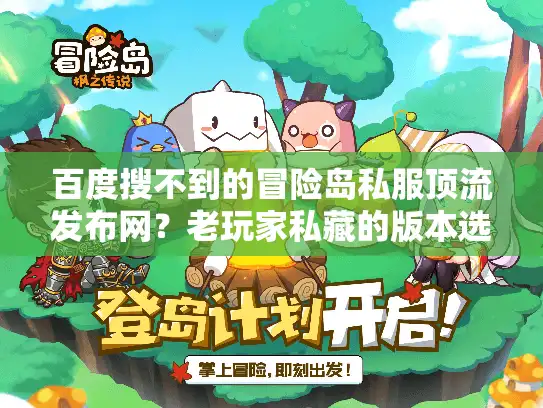 百度搜不到的冒险岛私服顶流发布网?老玩家私藏的版本选择+攻略神器找到了! 百度搜不到的冒险岛私服顶流发布网?老玩家私藏的版本选择+攻略神器找到了!