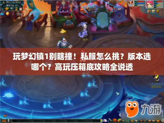玩梦幻镇1别瞎撞！私服怎么挑？版本选哪个？高玩压箱底攻略全说透