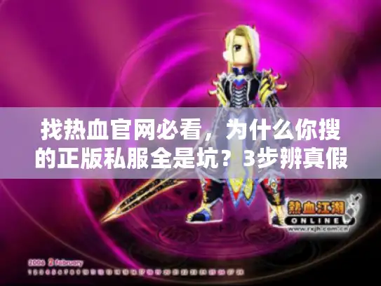 找热血官网必看,为什么你搜的正版私服全是坑?3步辨真假+高玩私藏版本清单 找热血官网必看,为什么你搜的正版私服全是坑?3步辨真假+高玩私藏版本清单