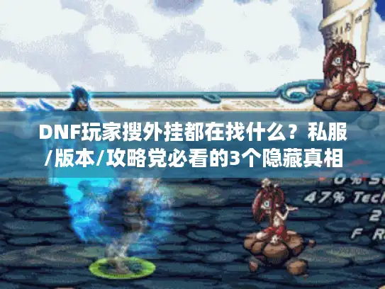 DNF玩家搜外挂都在找什么？私服/版本/攻略党必看的3个隐藏真相