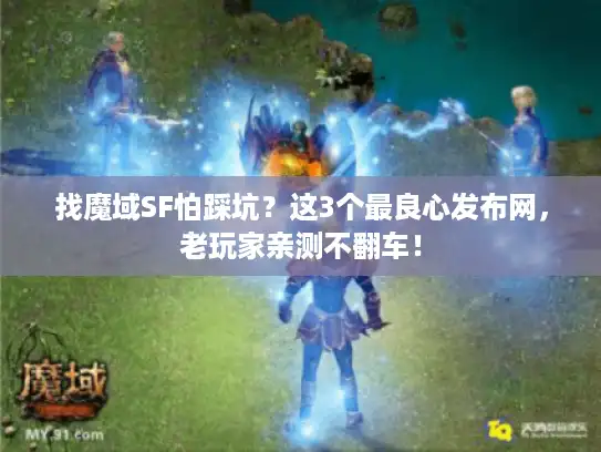 找魔域SF怕踩坑？这3个最良心发布网，老玩家亲测不翻车！