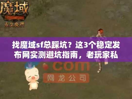 找魔域sf总踩坑？这3个稳定发布网实测避坑指南，老玩家私藏