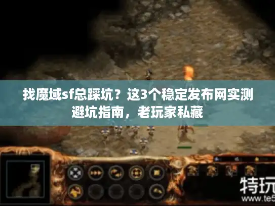 找魔域sf总踩坑？这3个稳定发布网实测避坑指南，老玩家私藏