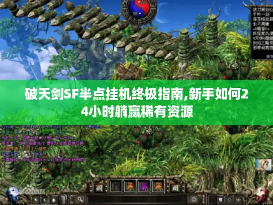 破天剑SF半点挂机终极指南,新手如何24小时躺赢稀有资源