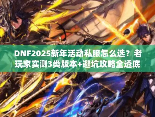 DNF2025新年活动私服怎么选?老玩家实测3类版本+避坑攻略全透底 DNF2025新年活动私服怎么选?老玩家实测3类版本+避坑攻略全透底