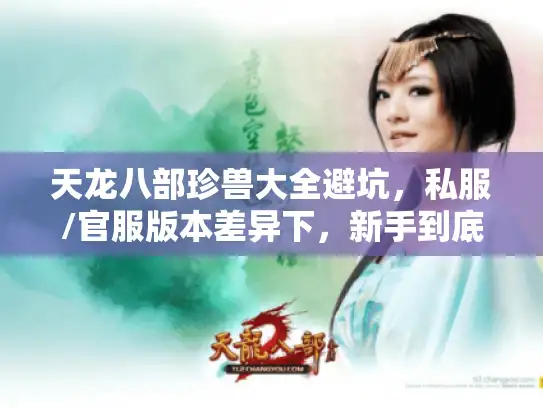 天龙八部珍兽大全避坑，私服/官服版本差异下，新手到底该选哪只？