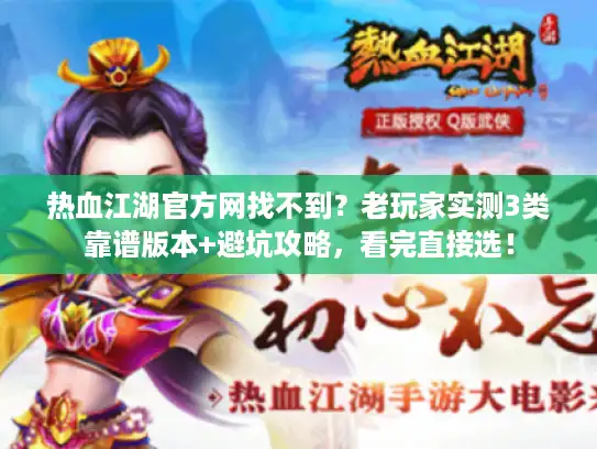 热血江湖官方网找不到？老玩家实测3类靠谱版本+避坑攻略，看完直接选！