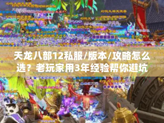 天龙八部12私服/版本/攻略怎么选？老玩家用3年经验帮你避坑